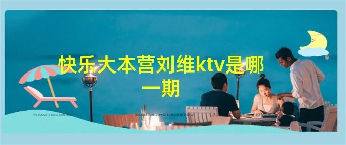 快乐大本营刘维ktv是哪一期