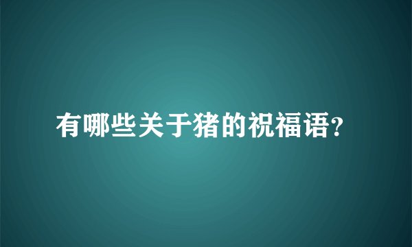 有哪些关于猪的祝福语？