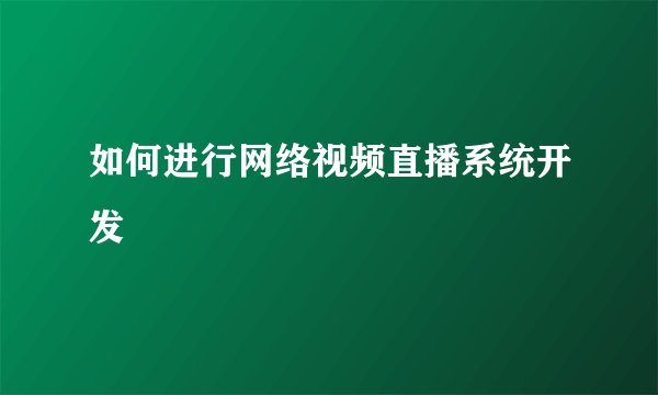 如何进行网络视频直播系统开发