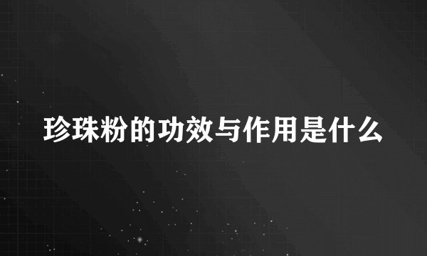 珍珠粉的功效与作用是什么