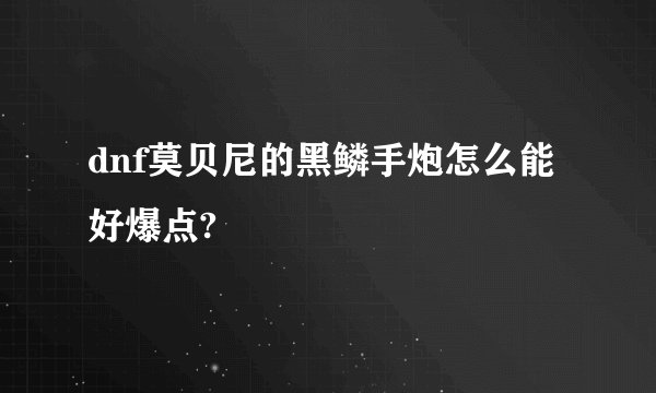 dnf莫贝尼的黑鳞手炮怎么能好爆点?