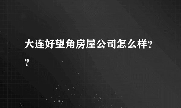 大连好望角房屋公司怎么样？？