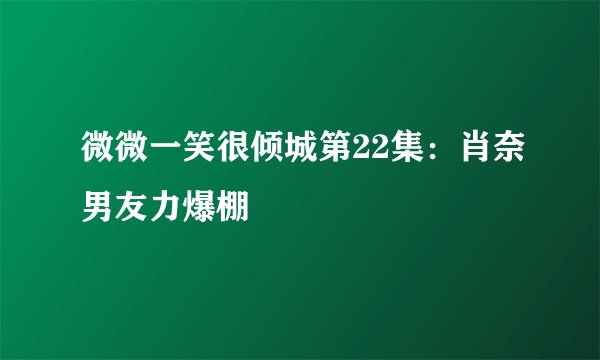 微微一笑很倾城第22集:肖奈男友力爆棚