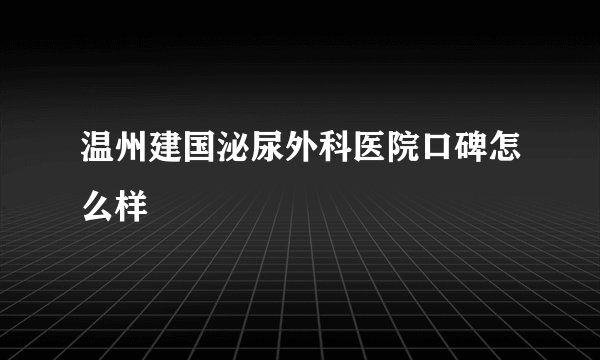 温州建国泌尿外科医院口碑怎么样