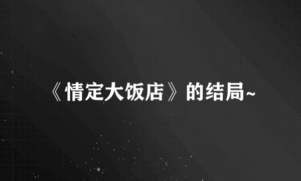 《情定大饭店》的结局~