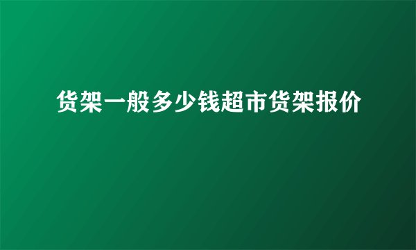 货架一般多少钱超市货架报价
