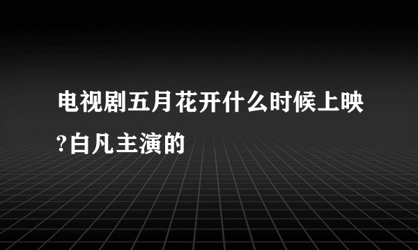 电视剧五月花开什么时候上映?白凡主演的