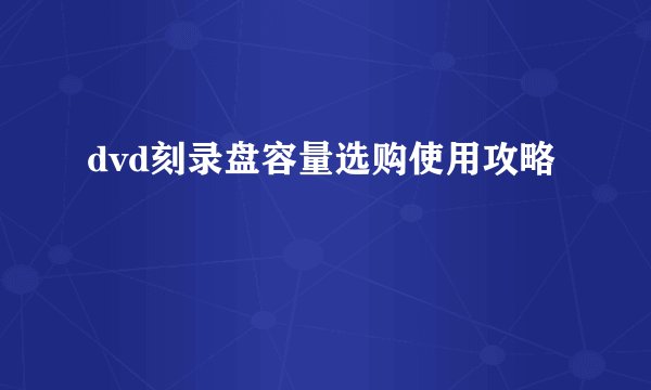dvd刻录盘容量选购使用攻略