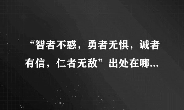 “智者不惑,勇者无惧,诚者有信,仁者无敌”出处在哪里?都分别是什么意思?