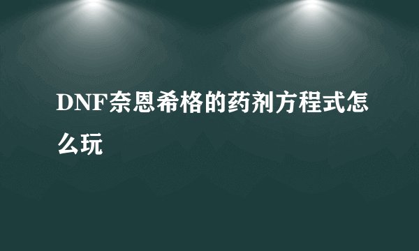 DNF奈恩希格的药剂方程式怎么玩
