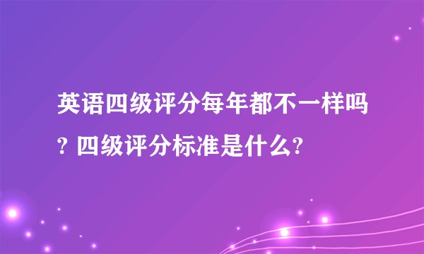 英语四级评分每年都不一样吗? 四级评分标准是什么?