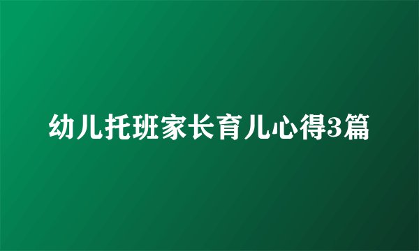幼儿托班家长育儿心得3篇