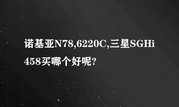 诺基亚N78,6220C,三星SGHi458买哪个好呢?