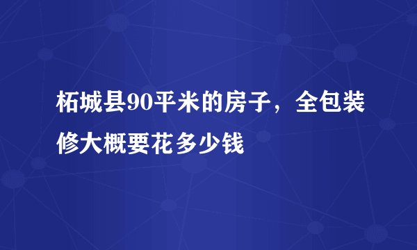 柘城县90平米的房子，全包装修大概要花多少钱