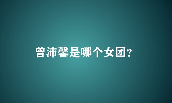 曾沛馨是哪个女团？