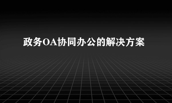 政务OA协同办公的解决方案