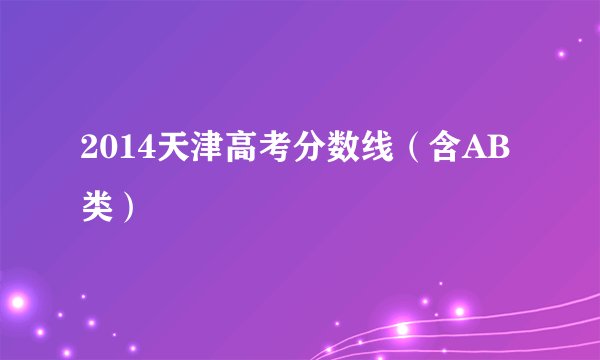 2014天津高考分数线（含AB类）