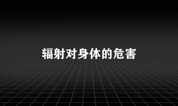辐射对身体的危害
