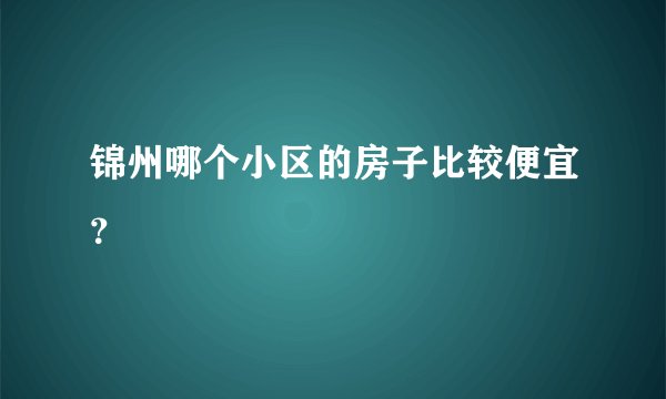 锦州哪个小区的房子比较便宜？