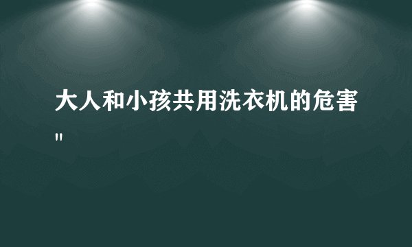 大人和小孩共用洗衣机的危害