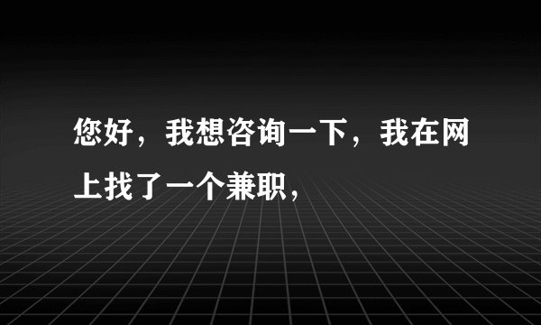 您好，我想咨询一下，我在网上找了一个兼职，
