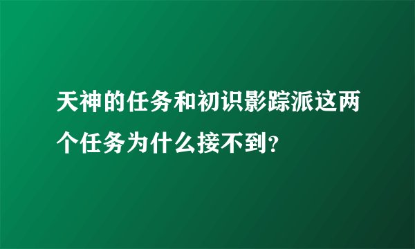 天神的任务和初识影踪派这两个任务为什么接不到？