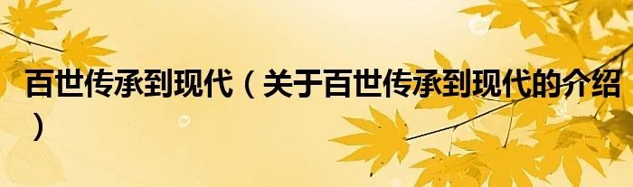 百世传承到现代（关于百世传承到现代的介绍）