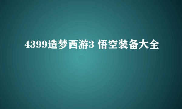 4399造梦西游3 悟空装备大全