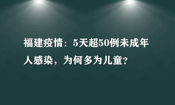 福建疫情:5天超50例未成年人感染,为何多为儿童?