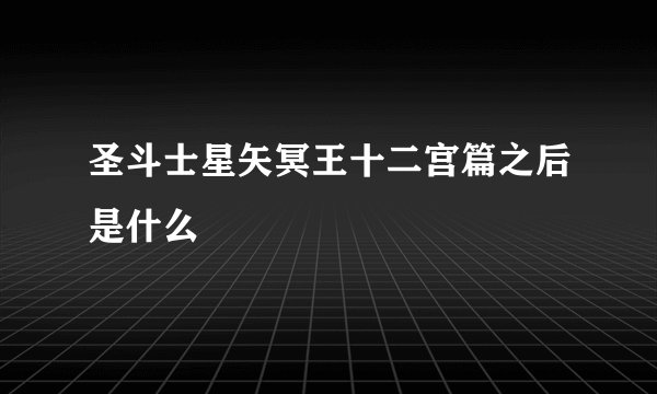 圣斗士星矢冥王十二宫篇之后是什么