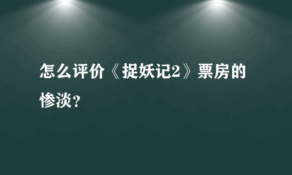 怎么评价《捉妖记2》票房的惨淡？