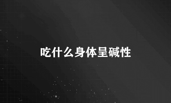 吃什么身体呈碱性