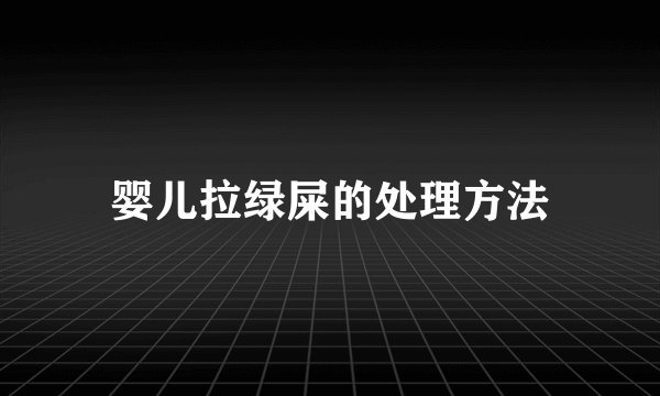 婴儿拉绿屎的处理方法