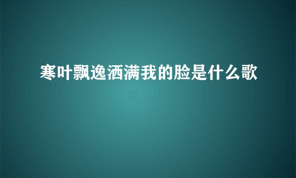 寒叶飘逸洒满我的脸是什么歌
