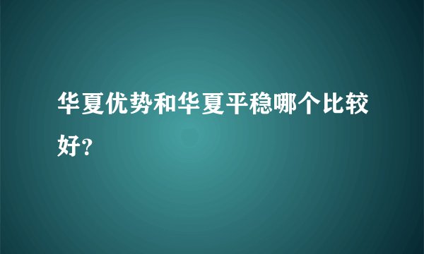 华夏优势和华夏平稳哪个比较好？