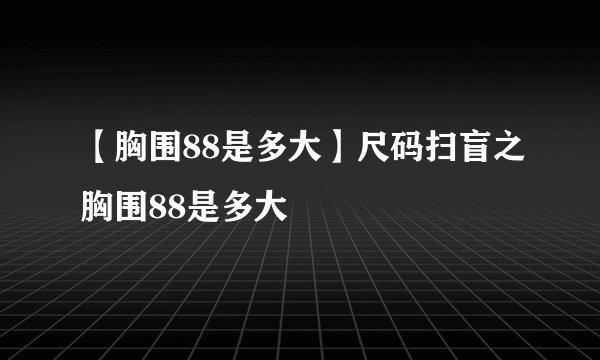 【胸围88是多大】尺码扫盲之胸围88是多大