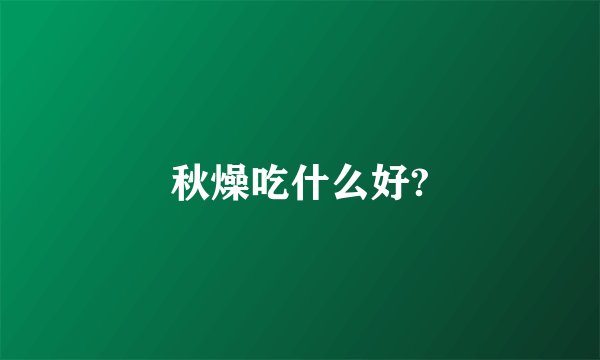 秋燥吃什么好?