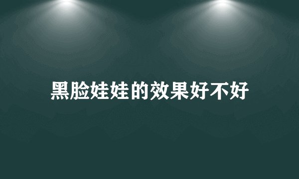 黑脸娃娃的效果好不好