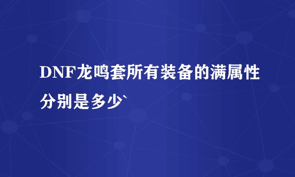 DNF龙鸣套所有装备的满属性分别是多少`