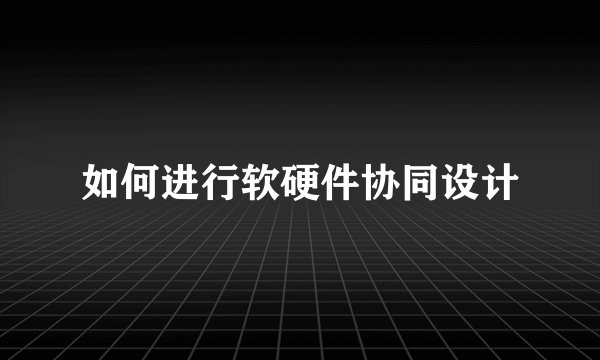 如何进行软硬件协同设计