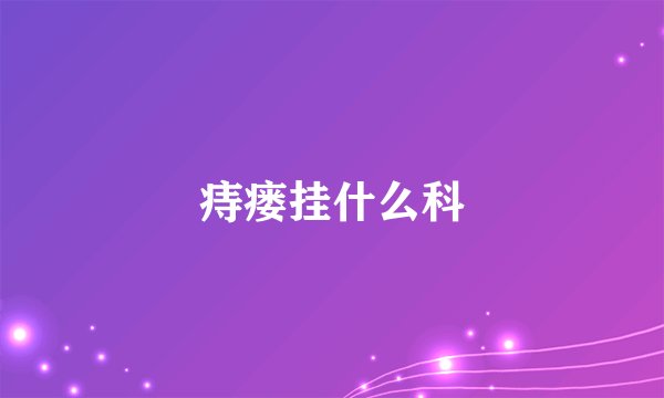 痔瘘挂什么科