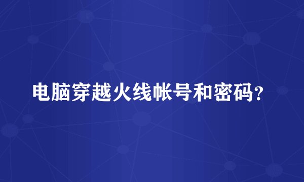 电脑穿越火线帐号和密码？