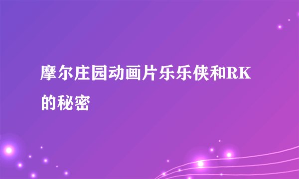 摩尔庄园动画片乐乐侠和RK的秘密