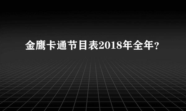 金鹰卡通节目表2018年全年？