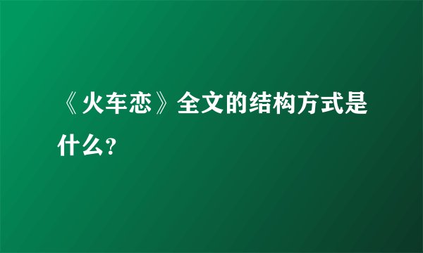 《火车恋》全文的结构方式是什么？