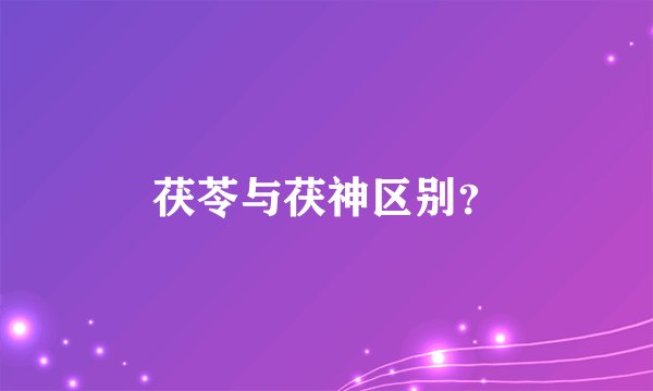 茯苓与茯神区别？