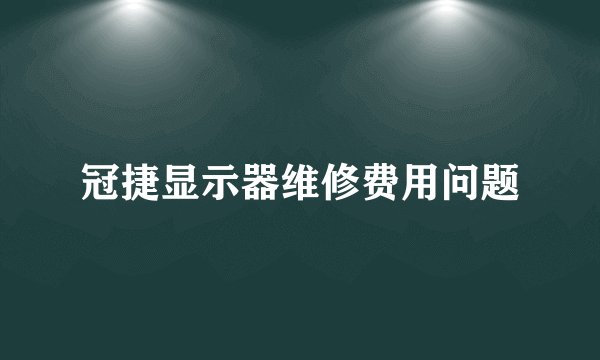 冠捷显示器维修费用问题
