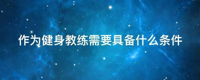 作为健身教练需要具备什么条件