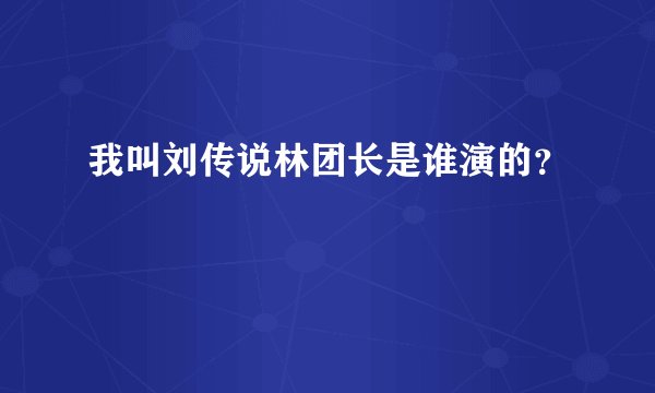 我叫刘传说林团长是谁演的？