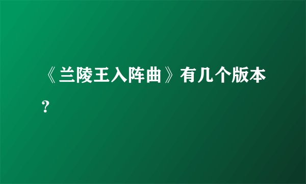 《兰陵王入阵曲》有几个版本？